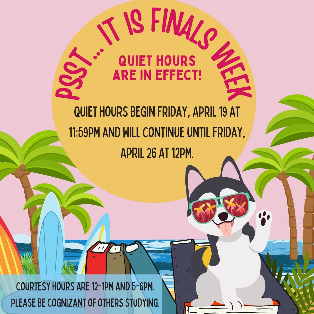 quiet hours begin Friday, April 19 at 11:59pm and will continue until Friday, April 26 at 12pm.  courtesy hours are 12-1pm and 5-6pm. please be cognizant of others studying.